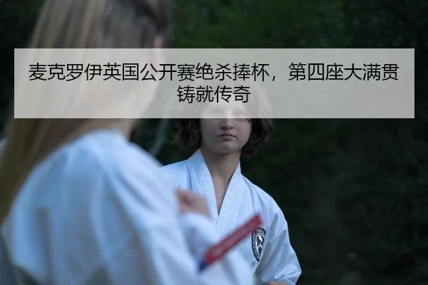 麦克罗伊英国公开赛绝杀捧杯，第四座大满贯铸就传奇
